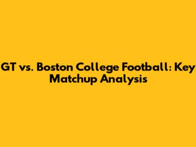 GT vs. Boston College Football: Key Matchup Analysis