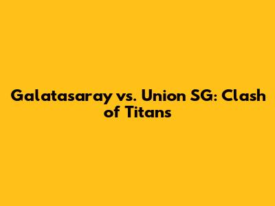 Galatasaray vs. Union SG: Clash of Titans