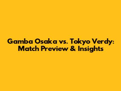 Gamba Osaka vs. Tokyo Verdy: Match Preview & Insights