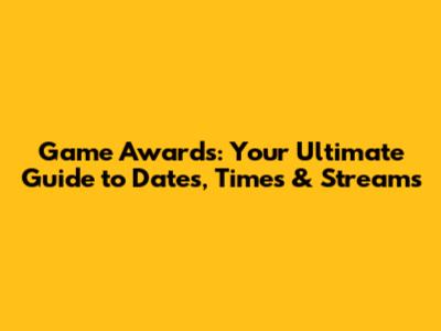 Game Awards: Your Ultimate Guide to Dates, Times & Streams