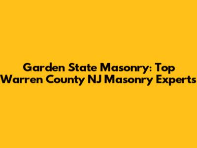Garden State Masonry: Top Warren County NJ Masonry Experts