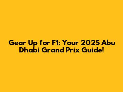 Gear Up for F1: Your 2025 Abu Dhabi Grand Prix Guide!