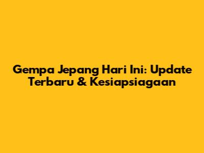 Gempa Jepang Hari Ini: Update Terbaru & Kesiapsiagaan