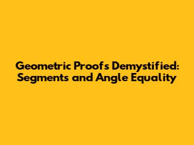 Geometric Proofs Demystified: Segments and Angle Equality