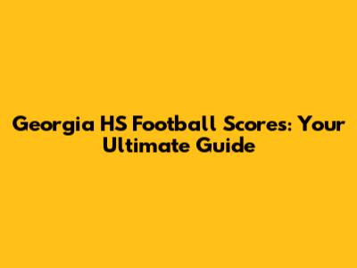 Georgia HS Football Scores: Your Ultimate Guide