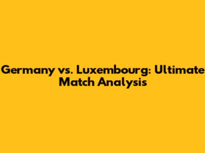 Germany vs. Luxembourg: Ultimate Match Analysis