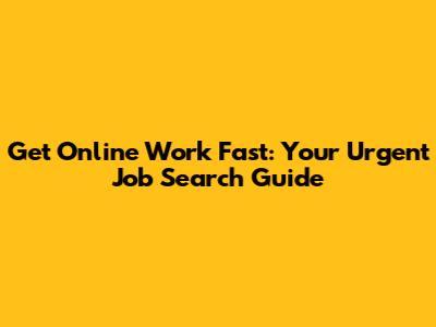 Get Online Work Fast: Your Urgent Job Search Guide