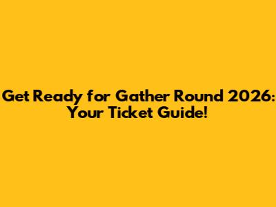 Get Ready for Gather Round 2026: Your Ticket Guide!