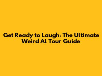 Get Ready to Laugh: The Ultimate Weird Al Tour Guide