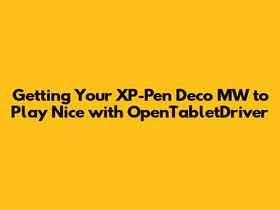 Getting Your XP-Pen Deco MW to Play Nice with OpenTabletDriver