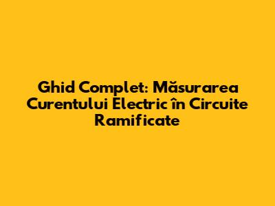 Ghid Complet: Măsurarea Curentului Electric în Circuite Ramificate