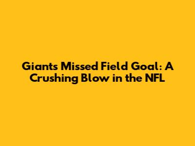 Giants' Missed Field Goal: A Crushing Blow in the NFL