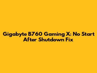 Gigabyte B760 Gaming X: No Start After Shutdown Fix