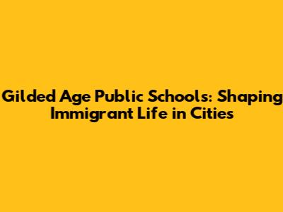 Gilded Age Public Schools: Shaping Immigrant Life in Cities