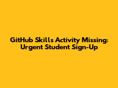 GitHub Skills Activity Missing: Urgent Student Sign-Up