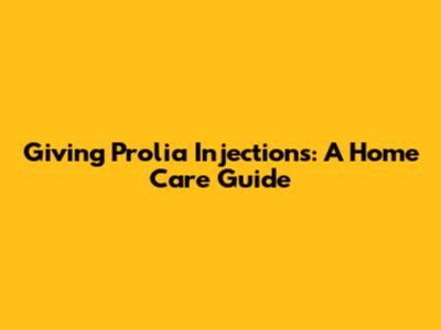 Giving Prolia Injections: A Home Care Guide
