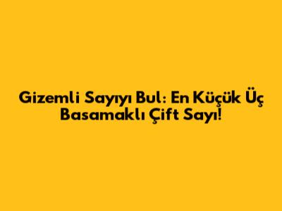 Gizemli Sayıyı Bul: En Küçük Üç Basamaklı Çift Sayı!