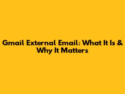 Gmail External Email: What It Is & Why It Matters