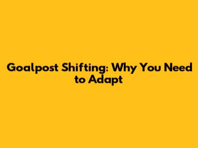 Goalpost Shifting: Why You Need to Adapt