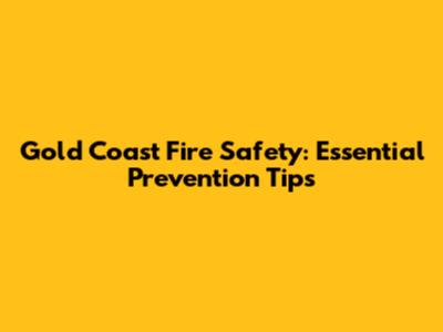 Gold Coast Fire Safety: Essential Prevention Tips