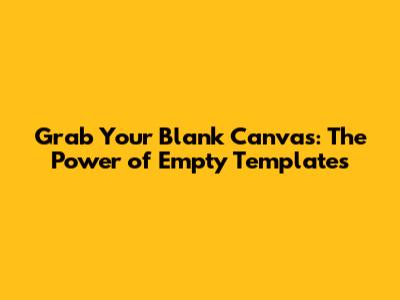 Grab Your Blank Canvas: The Power of Empty Templates