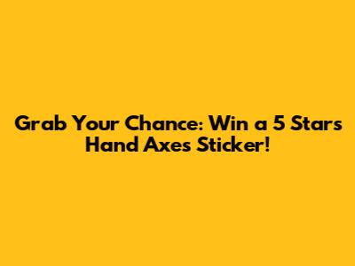 Grab Your Chance: Win a 5 Stars Hand Axes Sticker!