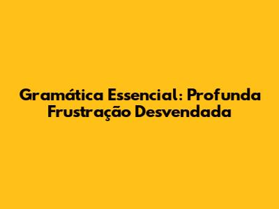 Gramática Essencial: 'Profunda Frustração' Desvendada