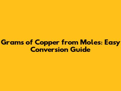Grams of Copper from Moles: Easy Conversion Guide