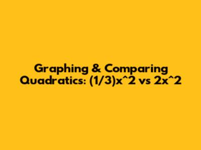 Graphing & Comparing Quadratics: (1/3)x^2 vs 2x^2