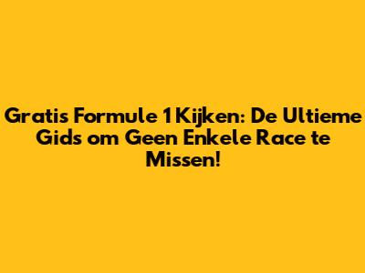 Gratis Formule 1 Kijken: De Ultieme Gids om Geen Enkele Race te Missen!