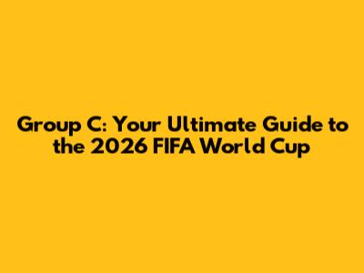 Group C: Your Ultimate Guide to the 2026 FIFA World Cup
