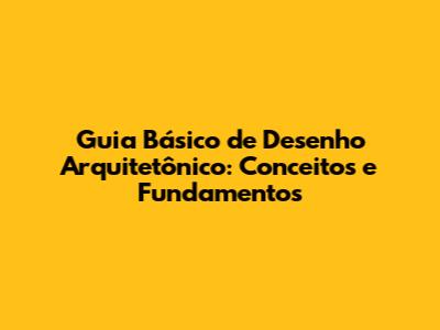 Guia Básico de Desenho Arquitetônico: Conceitos e Fundamentos