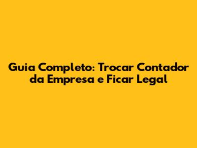 Guia Completo: Trocar Contador da Empresa e Ficar Legal