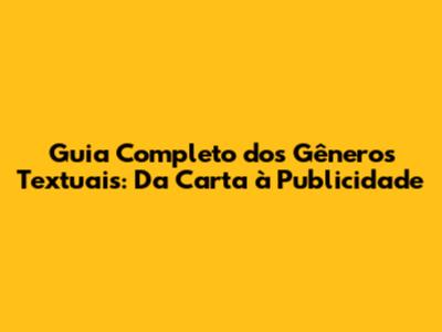 Guia Completo dos Gêneros Textuais: Da Carta à Publicidade