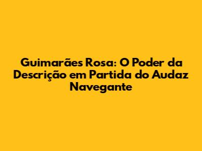 Guimarães Rosa: O Poder da Descrição em 'Partida do Audaz Navegante'