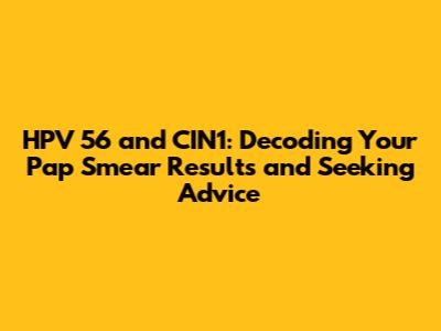 HPV 56 and CIN1: Decoding Your Pap Smear Results and Seeking Advice