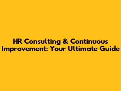 HR Consulting & Continuous Improvement: Your Ultimate Guide