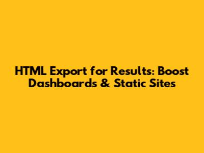 HTML Export for Results: Boost Dashboards & Static Sites