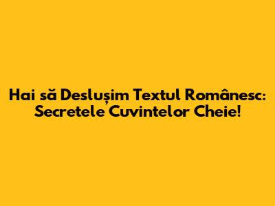 Hai să Deslușim Textul Românesc: Secretele Cuvintelor Cheie!
