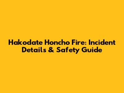 Hakodate Honcho Fire: Incident Details & Safety Guide