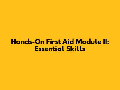 Hands-On First Aid Module II: Essential Skills