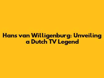 Hans van Willigenburg: Unveiling a Dutch TV Legend
