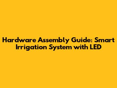 Hardware Assembly Guide: Smart Irrigation System with LED