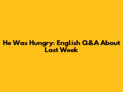 He Was Hungry: English Q&A About Last Week