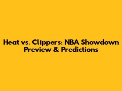 Heat vs. Clippers: NBA Showdown Preview & Predictions