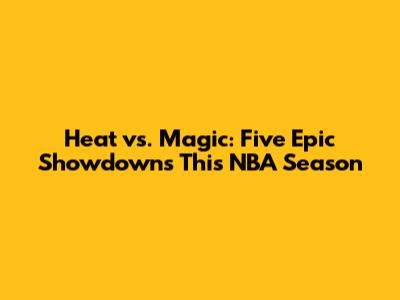 Heat vs. Magic: Five Epic Showdowns This NBA Season