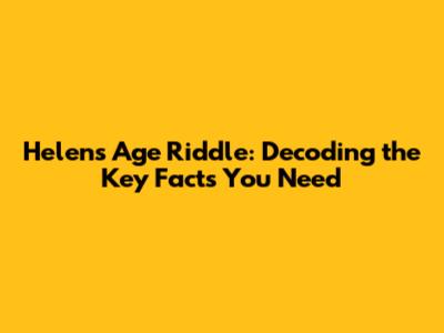Helen's Age Riddle: Decoding the Key Facts You Need