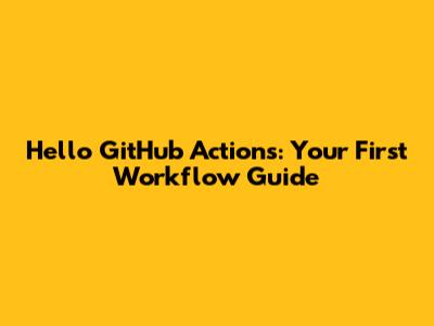 Hello GitHub Actions: Your First Workflow Guide
