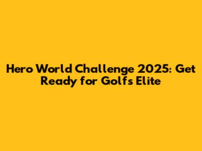 Hero World Challenge 2025: Get Ready for Golf's Elite