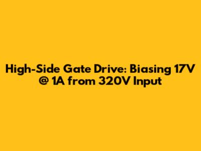 High-Side Gate Drive: Biasing 17V @ 1A from 320V Input